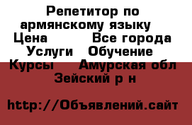 Репетитор по армянскому языку  › Цена ­ 800 - Все города Услуги » Обучение. Курсы   . Амурская обл.,Зейский р-н